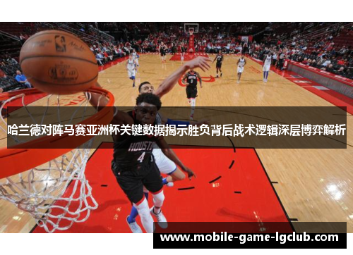 哈兰德对阵马赛亚洲杯关键数据揭示胜负背后战术逻辑深层博弈解析 哈兰德对阵马赛亚洲杯关键数据揭示胜负背后战术逻辑深层博弈解析