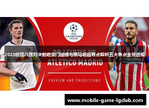2023欧冠八强对决前瞻豪门碰撞与黑马崛起看点解析五大焦点全景透视