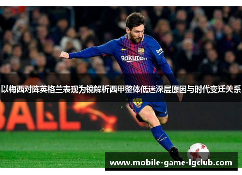 以梅西对阵英格兰表现为镜解析西甲整体低迷深层原因与时代变迁关系 以梅西对阵英格兰表现为镜解析西甲整体低迷深层原因与时代变迁关系