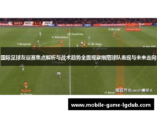 国际足球友谊赛焦点解析与战术趋势全面观察指南球队表现与未来走向 国际足球友谊赛焦点解析与战术趋势全面观察指南球队表现与未来走向