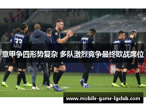 意甲争四形势复杂 多队激烈竞争最终欧战席位