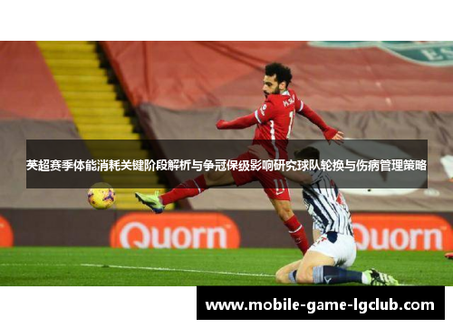 英超赛季体能消耗关键阶段解析与争冠保级影响研究球队轮换与伤病管理策略