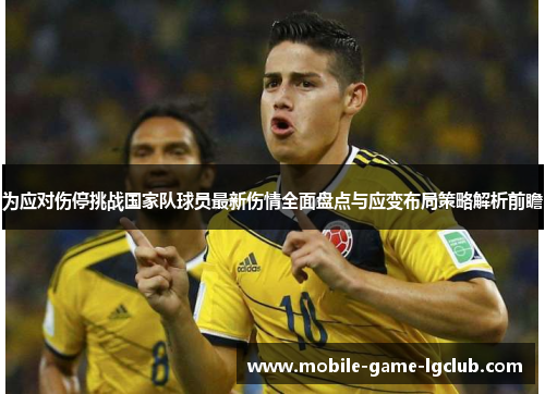 为应对伤停挑战国家队球员最新伤情全面盘点与应变布局策略解析前瞻