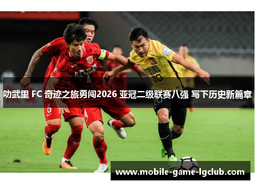 叻武里 FC 奇迹之旅勇闯2026 亚冠二级联赛八强 写下历史新篇章 叻武里 FC 奇迹之旅勇闯2026 亚冠二级联赛八强 写下历史新篇章