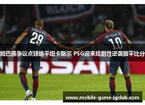 姆巴佩争议点球绝平纽卡斯尔 PSG迎来戏剧性逆袭扳平比分 姆巴佩争议点球绝平纽卡斯尔 PSG迎来戏剧性逆袭扳平比分