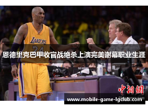 恩德里克巴甲收官战绝杀上演完美谢幕职业生涯