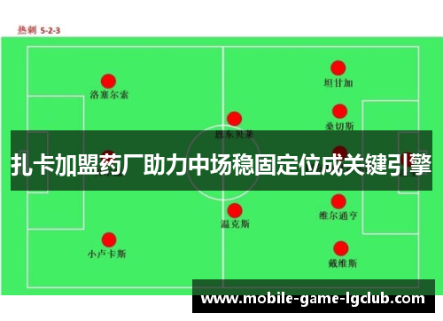 扎卡加盟药厂助力中场稳固定位成关键引擎