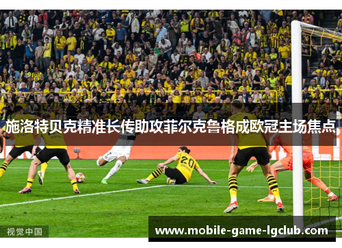 施洛特贝克精准长传助攻菲尔克鲁格成欧冠主场焦点 施洛特贝克精准长传助攻菲尔克鲁格成欧冠主场焦点