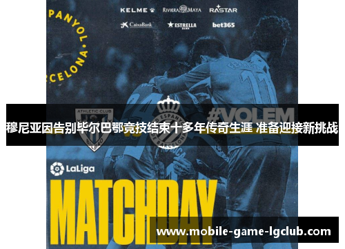 穆尼亚因告别毕尔巴鄂竞技结束十多年传奇生涯 准备迎接新挑战 穆尼亚因告别毕尔巴鄂竞技结束十多年传奇生涯 准备迎接新挑战