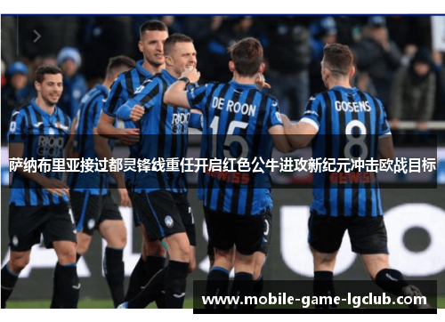 萨纳布里亚接过都灵锋线重任开启红色公牛进攻新纪元冲击欧战目标