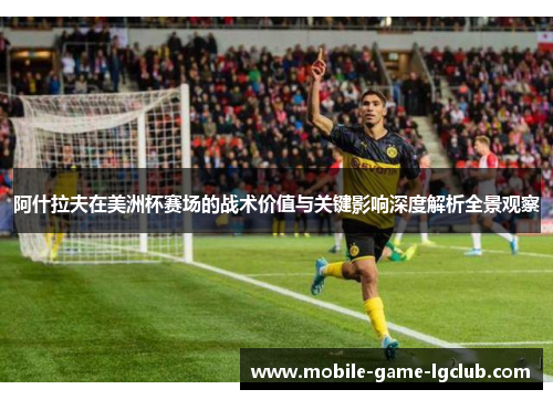 阿什拉夫在美洲杯赛场的战术价值与关键影响深度解析全景观察
