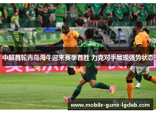 中超首轮青岛海牛迎来赛季首胜 力克对手展现强势状态