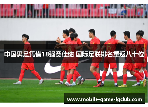 中国男足凭借18强赛佳绩 国际足联排名重返八十位