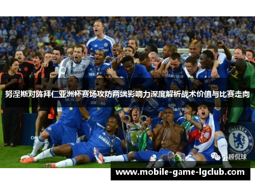 努涅斯对阵拜仁亚洲杯赛场攻防两端影响力深度解析战术价值与比赛走向