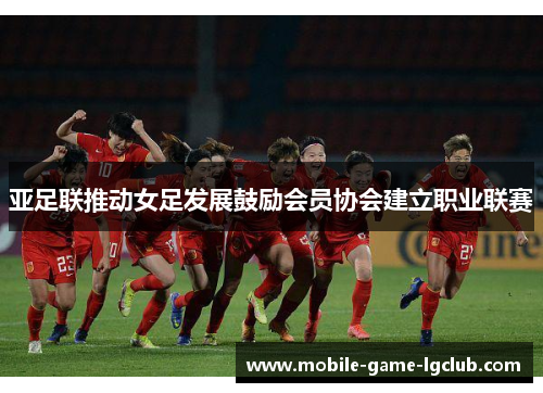 亚足联推动女足发展鼓励会员协会建立职业联赛