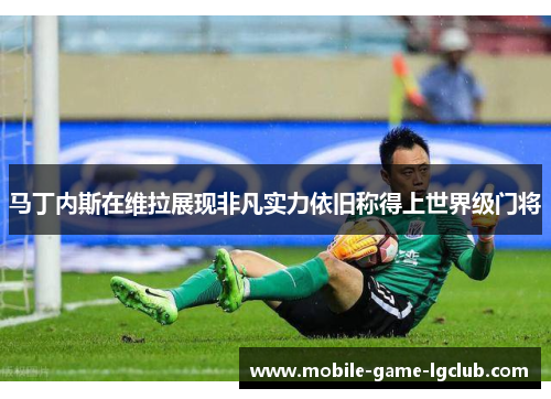马丁内斯在维拉展现非凡实力依旧称得上世界级门将