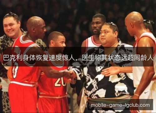 巴克利身体恢复速度惊人，医生称其状态远超同龄人